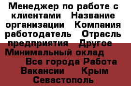 Менеджер по работе с клиентами › Название организации ­ Компания-работодатель › Отрасль предприятия ­ Другое › Минимальный оклад ­ 23 000 - Все города Работа » Вакансии   . Крым,Севастополь
